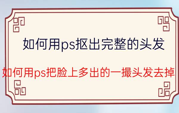 如何用ps抠出完整的头发 如何用ps把脸上多出的一撮头发去掉？